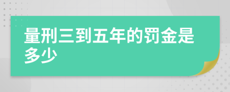 量刑三到五年的罰金是多少