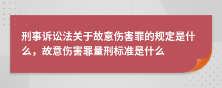 刑事訴訟法關于故意傷害罪的規(guī)定是什么，故意傷害罪量刑標準是什么