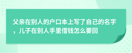父親在別人的戶口本上寫了自己的名字，兒子在別人手里借錢怎么要回