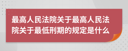 最高人民法院關(guān)于最高人民法院關(guān)于最低刑期的規(guī)定是什么