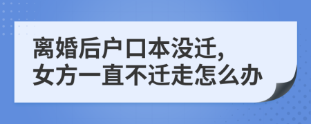 離婚后戶口本沒遷, 女方一直不遷走怎么辦