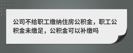 公司不給職工繳納住房公積金，職工公積金未繳足，公積金可以補(bǔ)繳嗎
