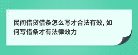 民間借貸借條怎么寫才合法有效, 如何寫借條才有法律效力