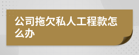公司拖欠私人工程款怎么辦