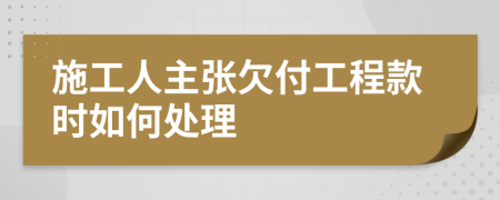 施工人主張欠付工程款時(shí)如何處理