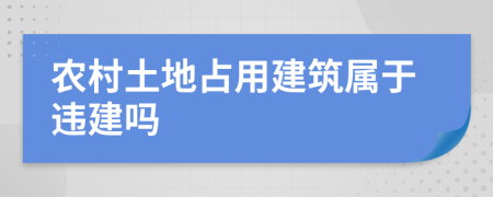 農(nóng)村土地占用建筑屬于違建嗎