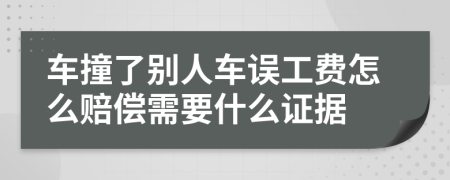 車(chē)撞了別人車(chē)誤工費(fèi)怎么賠償需要什么證據(jù)