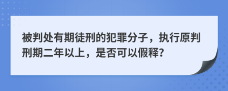 被判處有期徒刑的犯罪分子，執(zhí)行原判刑期二年以上，是否可以假釋？