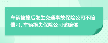 車輛被撞后發(fā)生交通事故保險公司不賠償嗎, 車輛損失保險公司該賠償