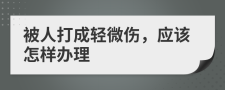 被人打成輕微傷，應該怎樣辦理