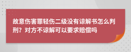 故意傷害罪輕傷二級沒有諒解書怎么判刑？對方不諒解可以要求賠償嗎