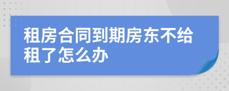 租房合同到期房東不給租了怎么辦