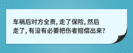 車禍后對(duì)方全責(zé), 走了保險(xiǎn), 然后走了, 有沒有必要把傷者賠償出來?