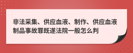 非法采集、供應(yīng)血液、制作、供應(yīng)血液制品事故罪既遂法院一般怎么判