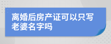 離婚后房產(chǎn)證可以只寫老婆名字嗎