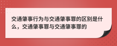 交通肇事行為與交通肇事罪的區(qū)別是什么，交通肇事罪與交通肇事罪的