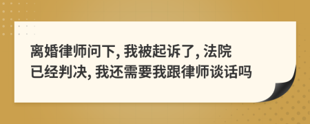 離婚律師問下, 我被起訴了, 法院已經(jīng)判決, 我還需要我跟律師談話嗎