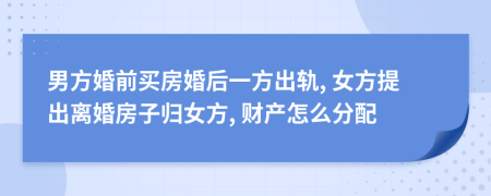 男方婚前買房婚后一方出軌, 女方提出離婚房子歸女方, 財(cái)產(chǎn)怎么分配