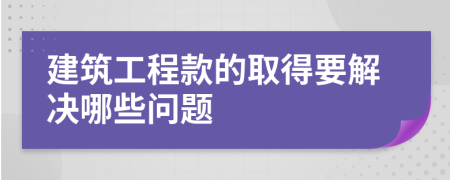 建筑工程款的取得要解決哪些問(wèn)題