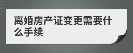 離婚房產(chǎn)證變更需要什么手續(xù)