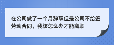 在公司做了一個(gè)月辭職但是公司不給簽勞動(dòng)合同，我該怎么辦才能離職