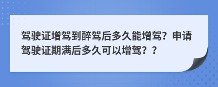 駕駛證增駕到醉駕后多久能增駕？申請駕駛證期滿后多久可以增駕？？