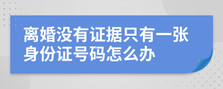 離婚沒有證據(jù)只有一張身份證號碼怎么辦