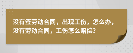 沒有簽勞動合同，出現(xiàn)工傷，怎么辦，沒有勞動合同，工傷怎么賠償？