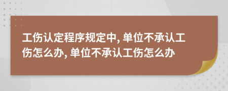 工傷認(rèn)定程序規(guī)定中, 單位不承認(rèn)工傷怎么辦, 單位不承認(rèn)工傷怎么辦