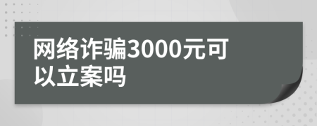 網(wǎng)絡(luò)詐騙3000元可以立案嗎