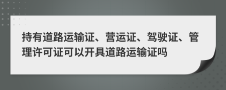 持有道路運輸證、營運證、駕駛證、管理許可證可以開具道路運輸證嗎