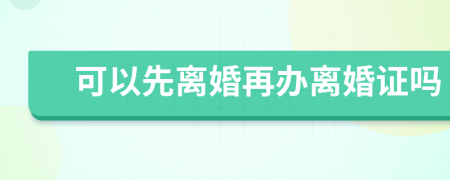 可以先離婚再辦離婚證嗎