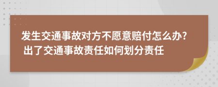 發(fā)生交通事故對方不愿意賠付怎么辦? 出了交通事故責任如何劃分責任