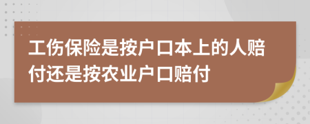 工傷保險(xiǎn)是按戶口本上的人賠付還是按農(nóng)業(yè)戶口賠付