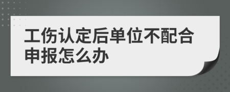 工傷認(rèn)定后單位不配合申報怎么辦