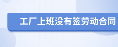 工廠上班沒(méi)有簽勞動(dòng)合同