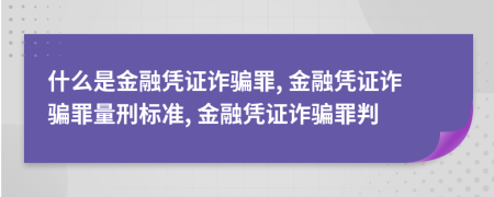 什么是金融憑證詐騙罪, 金融憑證詐騙罪量刑標(biāo)準(zhǔn), 金融憑證詐騙罪判