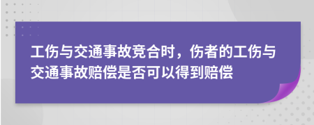 工傷與交通事故競(jìng)合時(shí)，傷者的工傷與交通事故賠償是否可以得到賠償