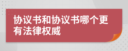 協(xié)議書和協(xié)議書哪個更有法律權(quán)威