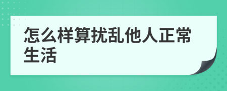 怎么樣算擾亂他人正常生活