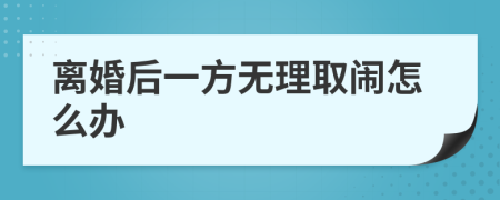 離婚后一方無理取鬧怎么辦