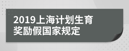 2019上海計(jì)劃生育獎(jiǎng)勵(lì)假?lài)?guó)家規(guī)定