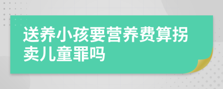 送養(yǎng)小孩要營養(yǎng)費(fèi)算拐賣兒童罪嗎