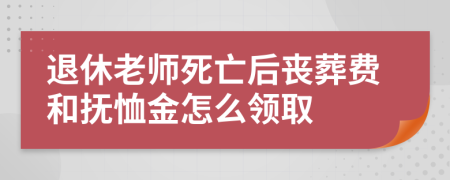 退休老師死亡后喪葬費(fèi)和撫恤金怎么領(lǐng)取
