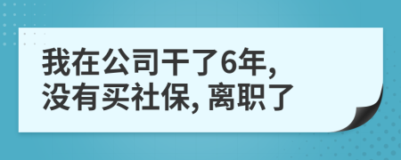 我在公司干了6年, 沒有買社保, 離職了