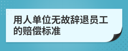 用人單位無故辭退員工的賠償標(biāo)準(zhǔn)