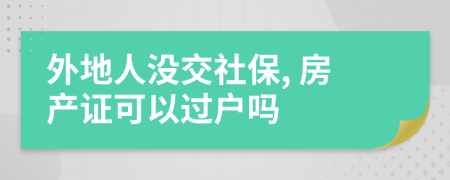 外地人沒交社保, 房產(chǎn)證可以過戶嗎