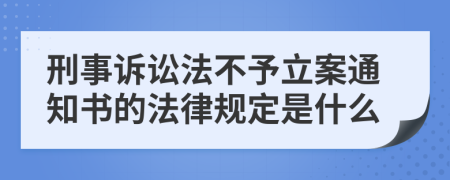 刑事訴訟法不予立案通知書的法律規(guī)定是什么