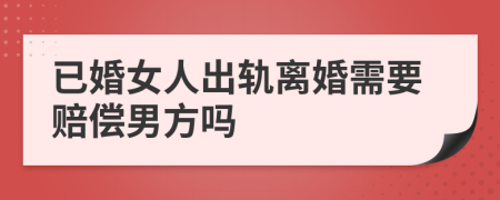 已婚女人出軌離婚需要賠償男方嗎