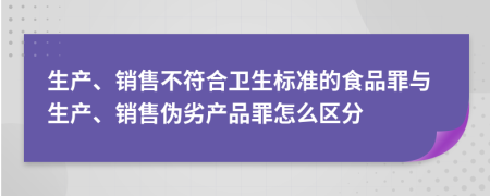 生產(chǎn)、銷售不符合衛(wèi)生標(biāo)準(zhǔn)的食品罪與生產(chǎn)、銷售偽劣產(chǎn)品罪怎么區(qū)分